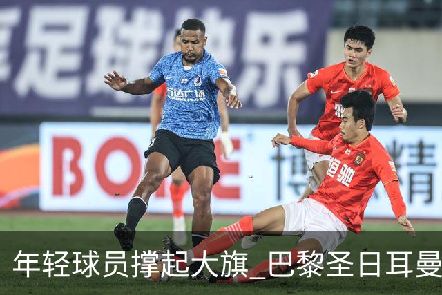 年轻球员撑起大旗 巴黎圣日耳曼强势登顶