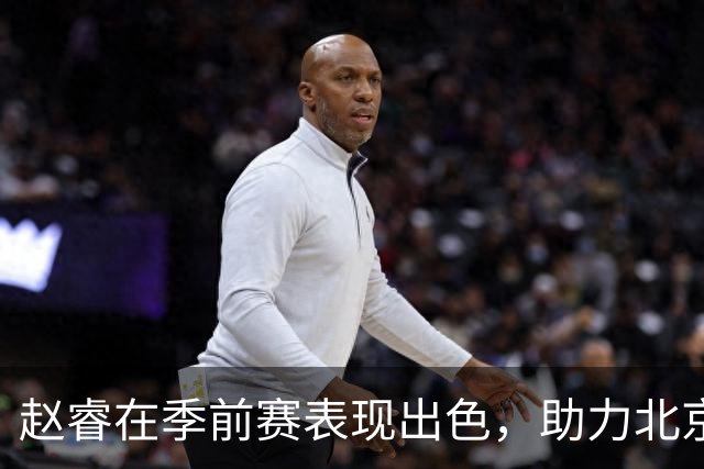 赵睿在季前赛表现出色，助力北京战胜宁波